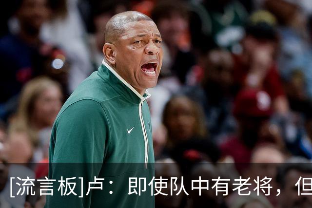 [流言板]卢：即使队中有老将，但也需要去教他们如何看待比赛
